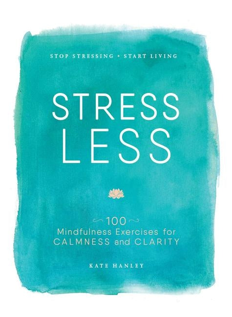 Stress Less: Stop Stressing, Start Living by Hanley, Kate