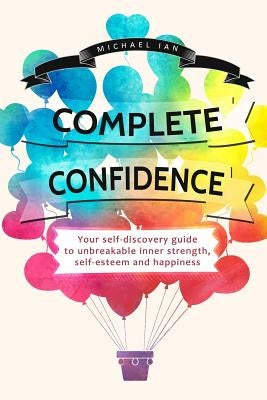 Complete Confidence: Your self-discovery guide to unbreakable inner strength, self-esteem and happiness by Ian, Michael