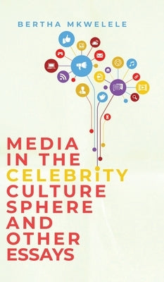 Media in the Celebrity Culture Sphere and Other Essays by Mkwelele, Bertha