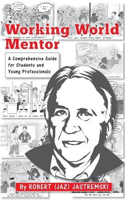 Working World Mentor: A Comprehensive Guide for Students and Young Adults by Jastremski, Robert Joseph