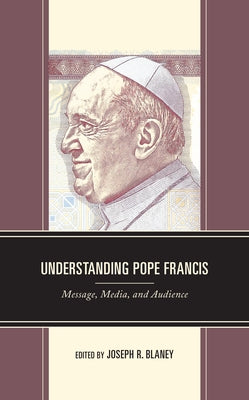 Understanding Pope Francis: Message, Media, and Audience by Blaney, Joseph R.