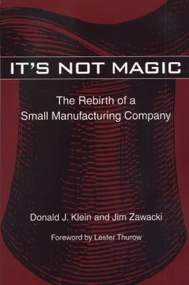 It's Not Magic: The Rebirth of a Small Manufacturing Company by Klein, Donald J.