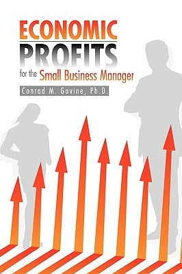 Economic Profits for the Small Business Manager by Govine, Conrad M.