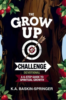 The GROW UP Challenge Devotional: A 6-Step Guide to Spiritual Growth by Baskin-Springer, K. A.