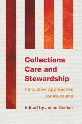 Collections Care and Stewardship: Innovative Approaches for Museums by Decker, Juilee