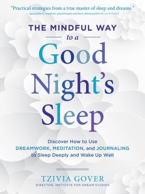 The Mindful Way to a Good Night's Sleep: Discover How to Use Dreamwork, Meditation, and Journaling to Sleep Deeply and Wake Up Well by Gover, Tzivia