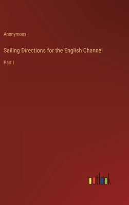 Sailing Directions for the English Channel: Part I by Anonymous