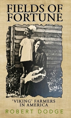 Fields Of Fortune: 'Viking' Farmers In America by Dodge, Robert