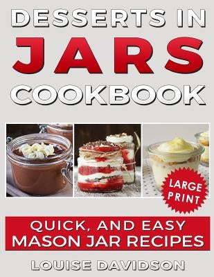 Desserts in Jars Cookbook ***Large Print Edition***: Quick and Easy Mason Jar Recipes by Davidson, Louise