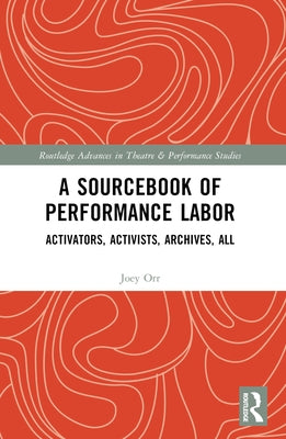 A Sourcebook of Performance Labor: Activators, Activists, Archives, All by Orr, Joey
