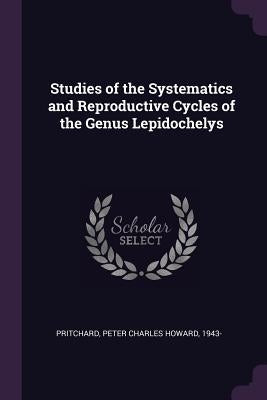 Studies of the Systematics and Reproductive Cycles of the Genus Lepidochelys by Pritchard, Peter Charles Howard
