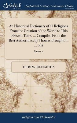 An Historical Dictionary of all Religions From the Creation of the World to This Present Time. ... Compiled From the Best Authorities, by Thomas Broug by Broughton, Thomas