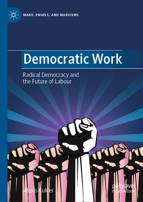 Democratic Work: Radical Democracy and the Future of Labour by Cukier, Alexis