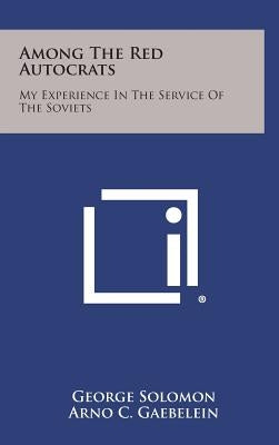 Among the Red Autocrats: My Experience in the Service of the Soviets by Solomon, George