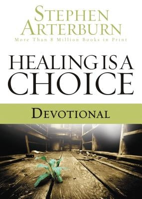 Healing Is a Choice Devotional: 10 Weeks of Transforming Brokenness Into New Life by Arterburn, Stephen