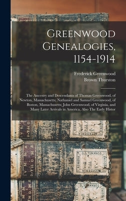 Greenwood Genealogies, 1154-1914: The Ancestry and Descendants of Thomas Greenwood, of Newton, Massachusetts; Nathaniel and Samuel Greenwood, of Bosto by Greenwood, Frederick