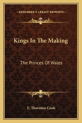 Kings In The Making: The Princes Of Wales by Cook, E. Thornton