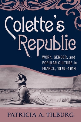 Colette's Republic: Work, Gender, and Popular Culture in France, 1870-1914 by Tilburg, Patricia A.