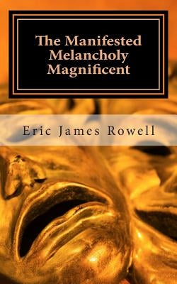 The Manifested Melancholy Magnificent by Rowell, Eric James