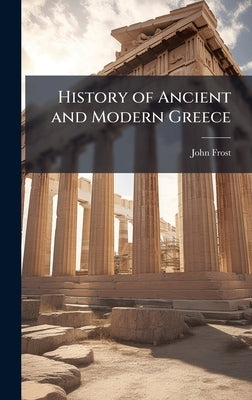 History of Ancient and Modern Greece by Frost, John