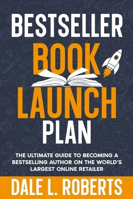 Bestseller Book Launch Plan: The Ultimate Guide to Becoming a Bestselling Author on the World's Largest Online Retailer by Roberts, Dale L.