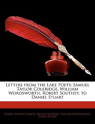 Letters from the Lake Poets: Samuel Taylor Coleridge, William Wordsworth, Robert Southey, to Daniel Stuart by Southey, Robert