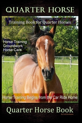 Quarter Horse Training Book Quarter Horses, Horse Training, Groundwork, Horse Care, Horse Training Begins From the Trailer Ride Home, Quarter Horse Bo by Hoofmane, Colt