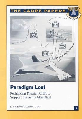 Paradigm Lost: Rethinking Theater Airlift to Support the Army After Next: CADRE Paper No. 9 by Press, Air University