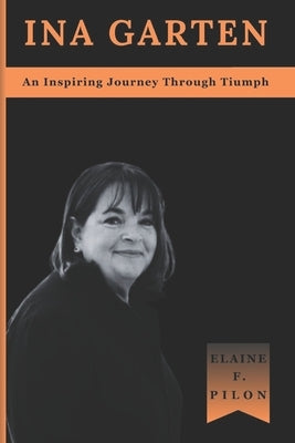 Ina Garten: An Inspiring Journey From Policy to Plate by Pilon, Elaine F.