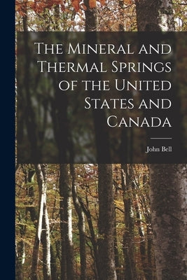 The Mineral and Thermal Springs of the United States and Canada by Bell, John