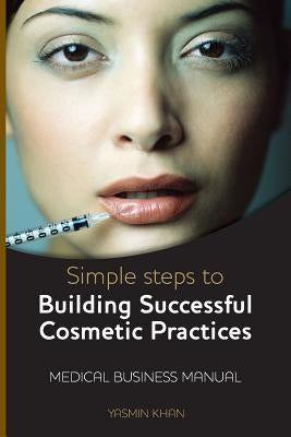 Simple Steps to Building Successful Cosmetic Practices by Khan, Yasmin