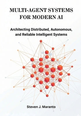 Multi-Agent Systems for Modern AI: Architecting Distributed, Autonomous, and Reliable Intelligent Systems by Maranto, Steven J.