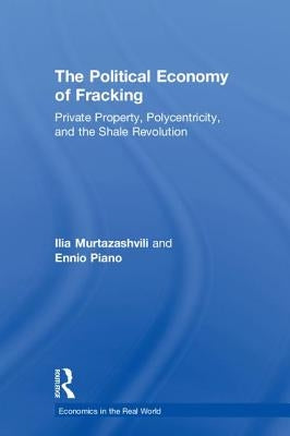 The Political Economy of Fracking: Private Property, Polycentricity, and the Shale Revolution by Murtazashvili, Ilia