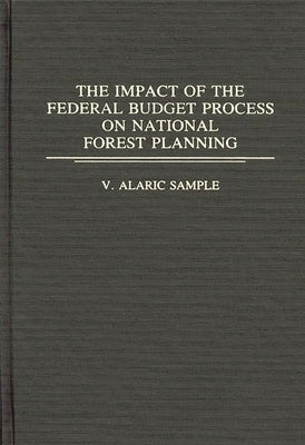 The Impact of the Federal Budget Process on National Forest Planning by Sample, V. Alaric