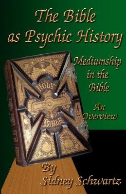 The Bible as Psychic History: Mediumship in the Bible: An Overview by Schwartz, Sidney
