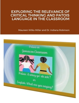 Exploring the Relevance of Critical Thinking and Patois Language in the Classroom by Wilks-Miller, Maureen