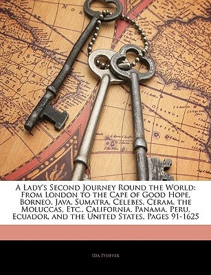 A Lady's Second Journey Round the World: From London to the Cape of Good Hope, Borneo, Java, Sumatra, Celebes, Ceram, the Moluccas, Etc., California, by Pfeiffer, Ida