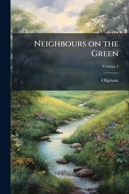 Neighbours on the Green; Volume 1 by Oliphant, 1828-1897