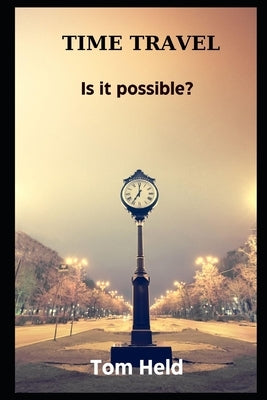 Time Travel: Is it Possible by Held, Tom