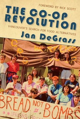The Co-Op Revolution: Vancouver's Search for Food Alternatives by Degrass, Jan