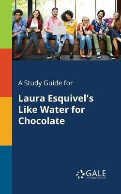 A Study Guide for Laura Esquivel's Like Water for Chocolate by Gale, Cengage Learning
