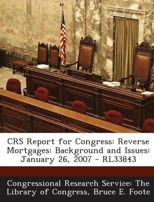 Crs Report for Congress: Reverse Mortgages: Background and Issues: January 26, 2007 - Rl33843 by Foote, Bruce E.