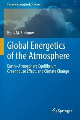 Global Energetics of the Atmosphere: Earth-Atmosphere Equilibrium, Greenhouse Effect, and Climate Change by Smirnov, Boris M.