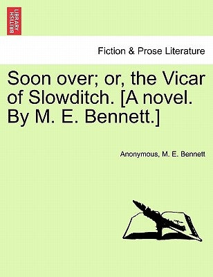 Soon Over; Or, the Vicar of Slowditch. [A Novel. by M. E. Bennett.] by Anonymous