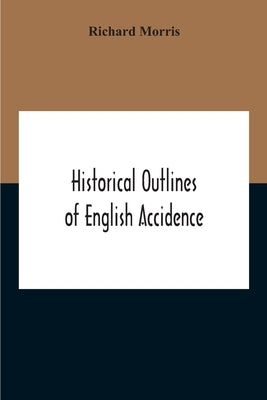 Historical Outlines Of English Accidence, Comprising Chapters On The History And Development Of The Language, And On Word Formation by Morris, Richard