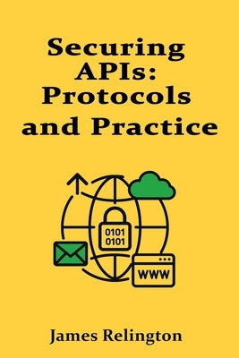 Securing APIs: Protocols and Practice by Relington, James