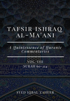Tafsir Ishraq Al-Ma'ani - Vol VIII - Surah 60-114: A Quintessence of Quranic Commentaries by Zaheer, Syed Iqbal