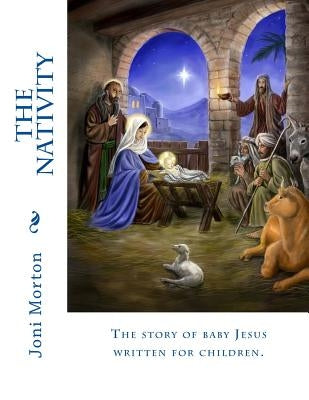 The Nativity: The story of baby Jesus written for children. by Morton, Joni