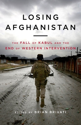 Losing Afganistan: The Fall of Kabul and the End of Western Intervention by Brivati, Brian