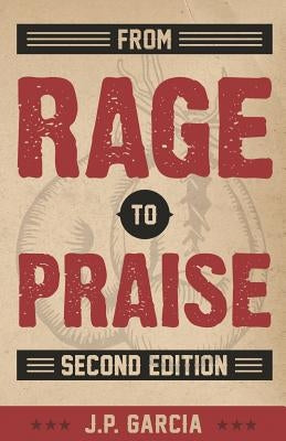From Rage to Praise by Garcia, J. P.